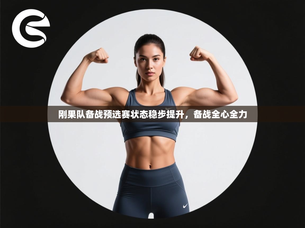 开云体育夜间模式开启-刚果队备战预选赛状态稳步提升,备战全心全力