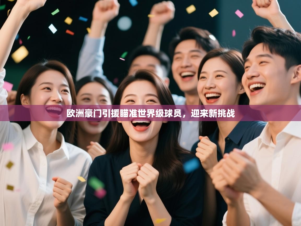 开云体育app下载官网-欧洲豪门引援瞄准世界级球员,迎来新挑战 第2张