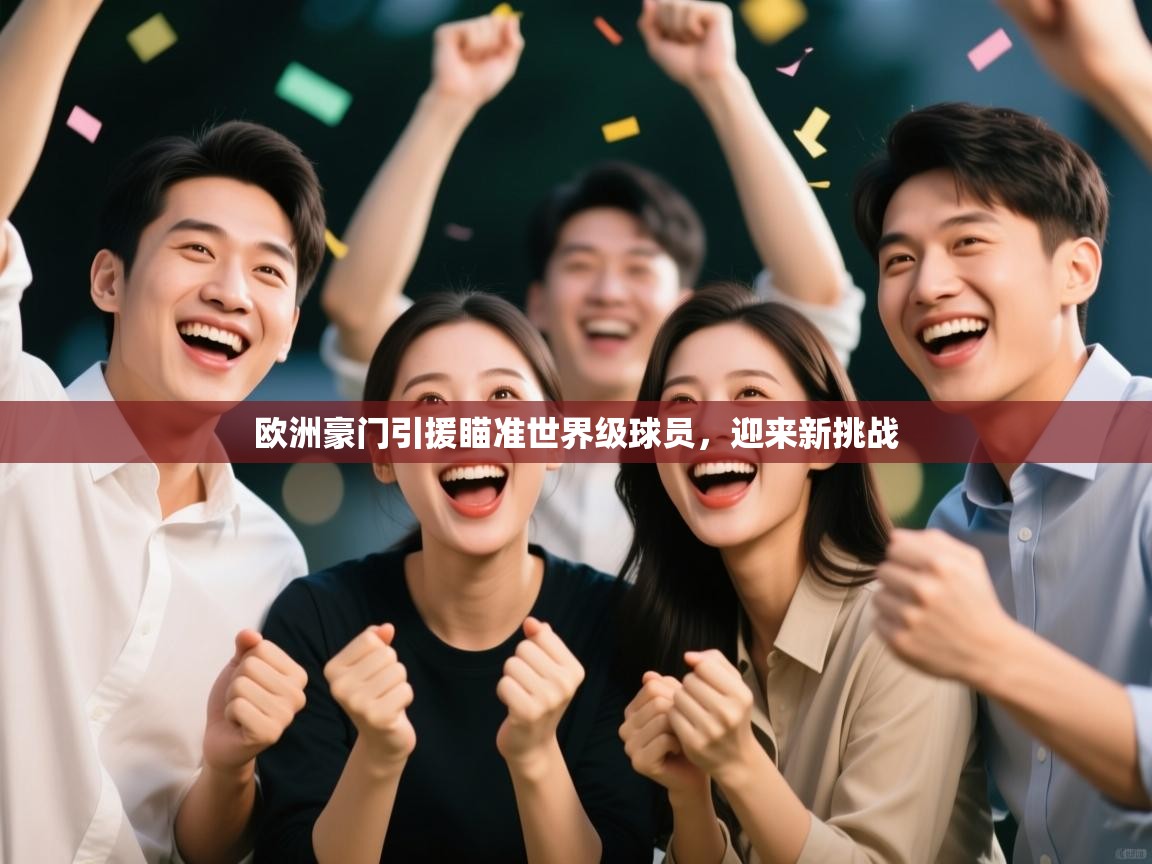 开云体育app下载官网-欧洲豪门引援瞄准世界级球员,迎来新挑战 第1张