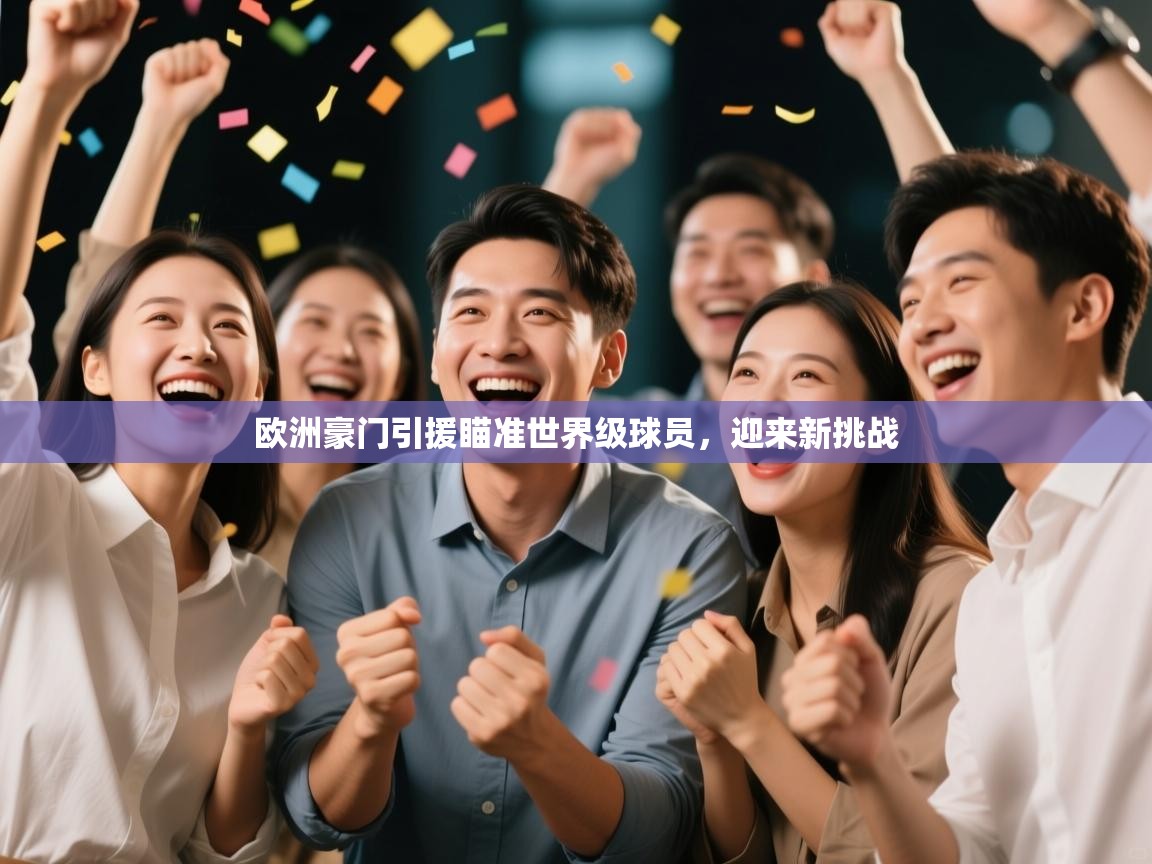 开云体育app下载官网-欧洲豪门引援瞄准世界级球员,迎来新挑战 第3张