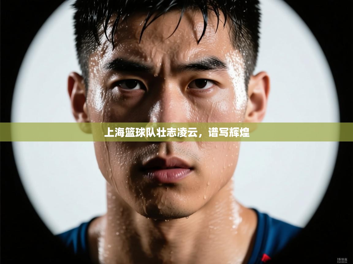 开云体育app官网下载地址-上海篮球队壮志凌云,谱写辉煌 第3张