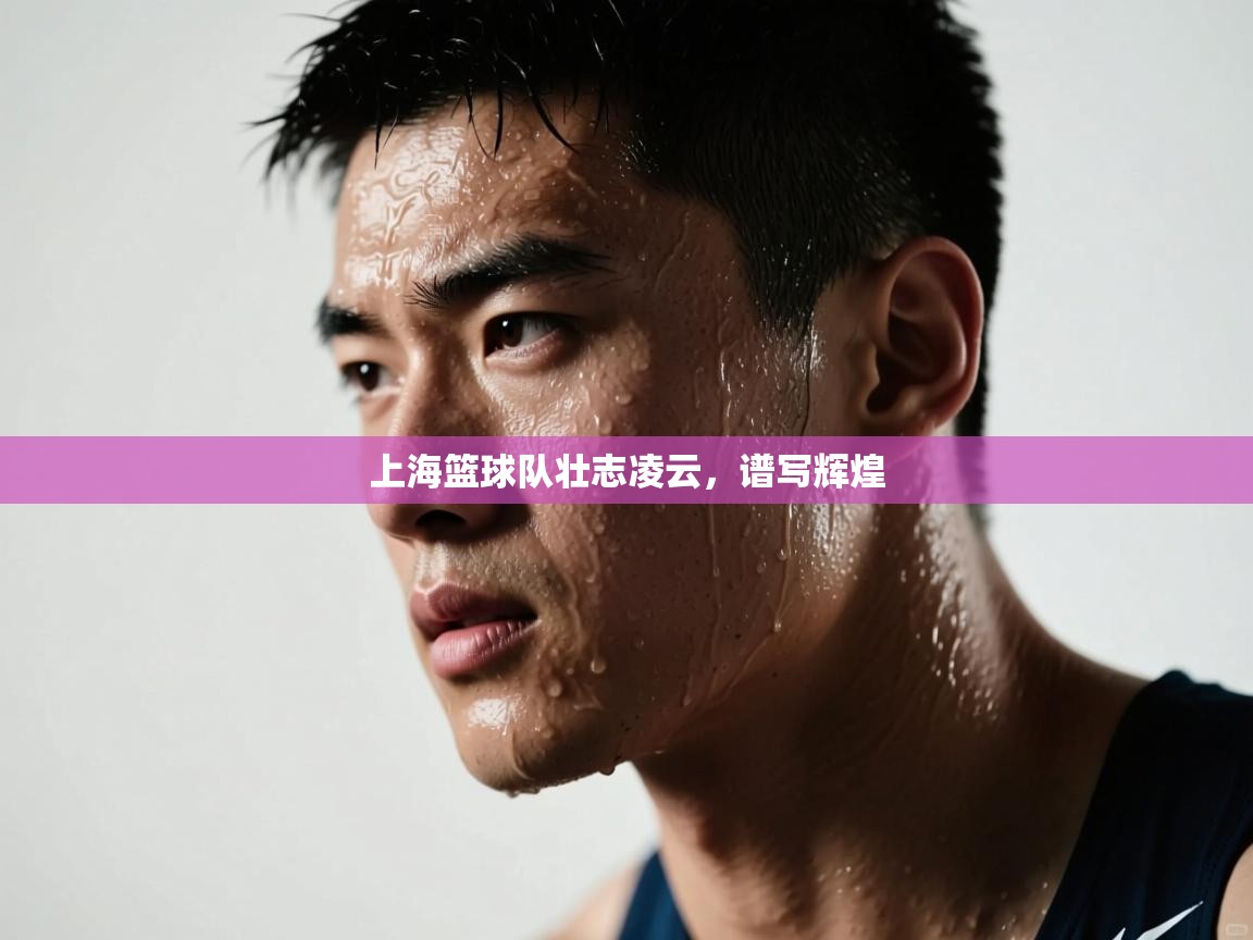 开云体育app官网下载地址-上海篮球队壮志凌云,谱写辉煌 第2张