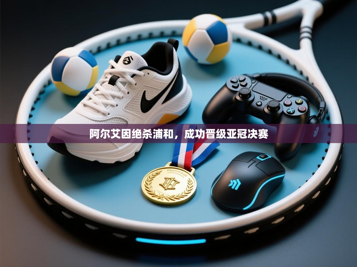 开云数据-阿尔艾因绝杀浦和,成功晋级亚冠决赛 第1张