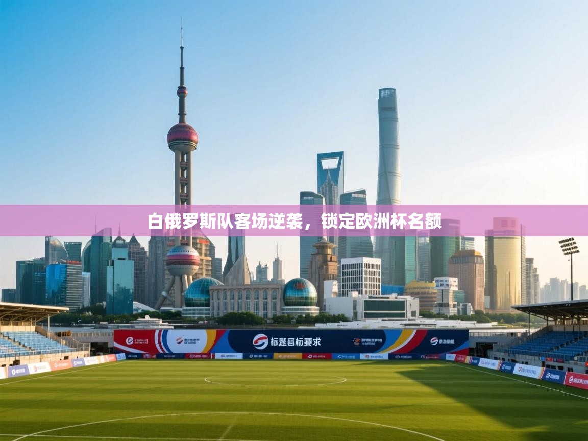 开运体育-白俄罗斯队客场逆袭,锁定欧洲杯名额 第1张