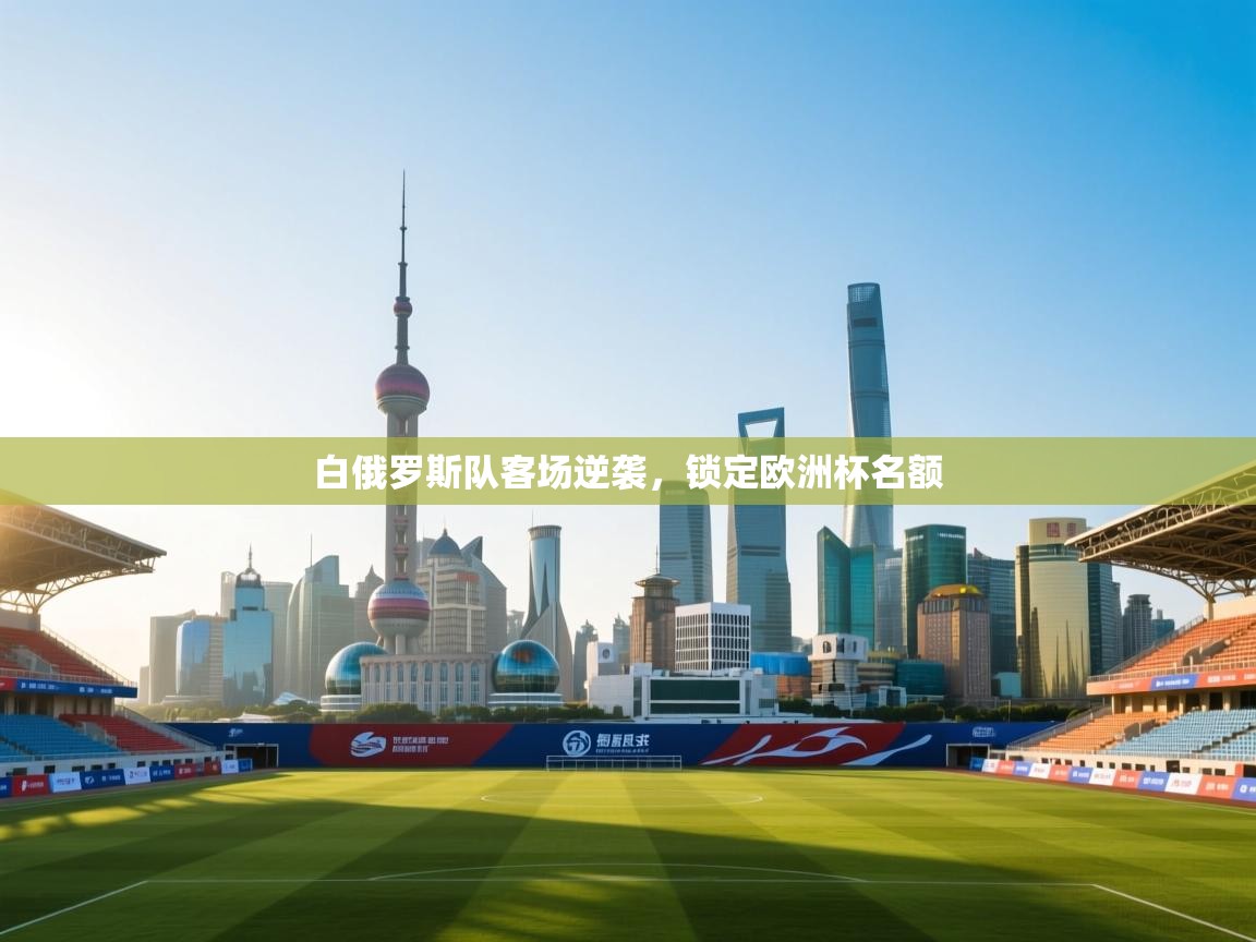 开运体育-白俄罗斯队客场逆袭,锁定欧洲杯名额 第2张