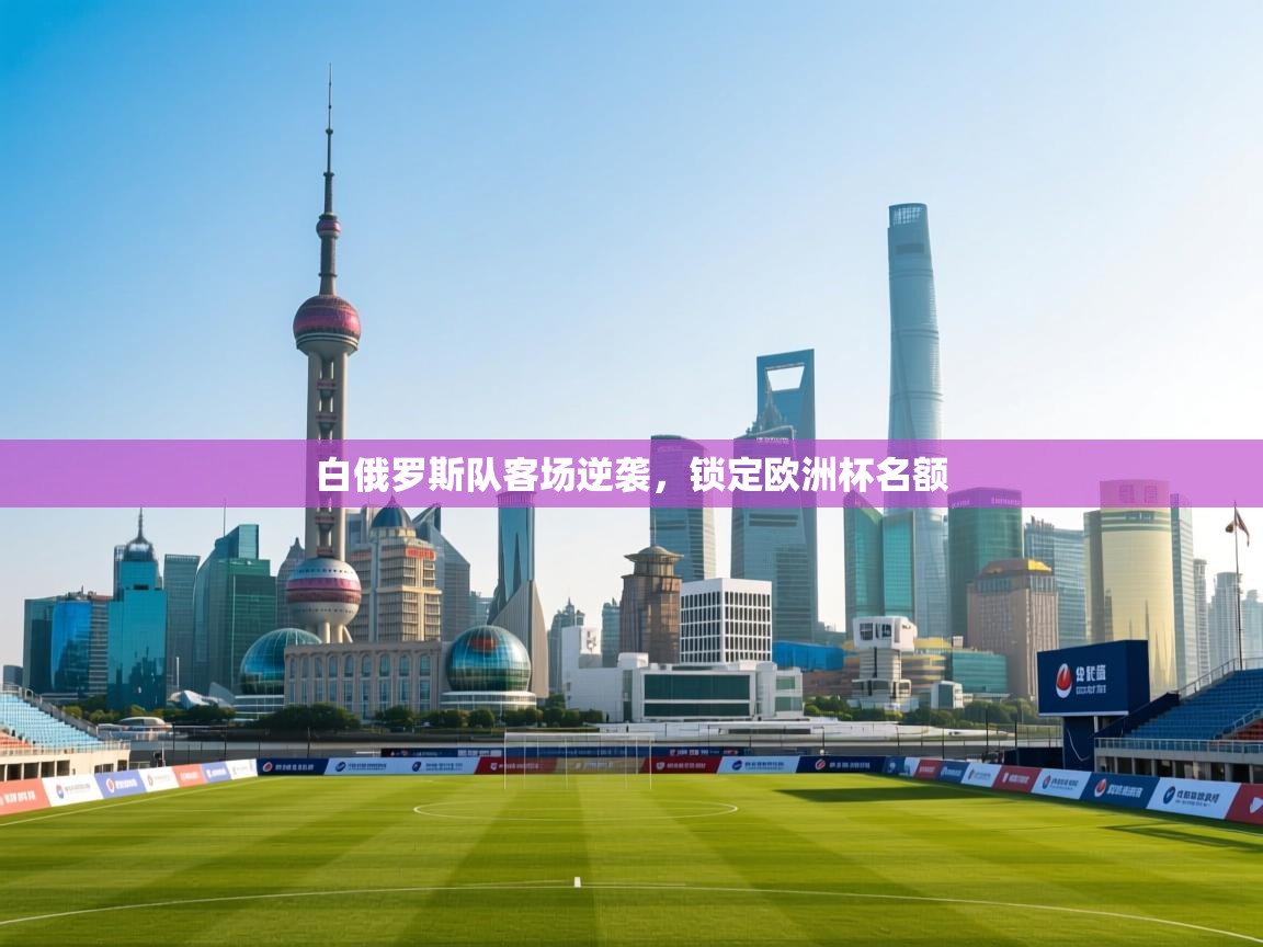 开运体育-白俄罗斯队客场逆袭,锁定欧洲杯名额 第4张