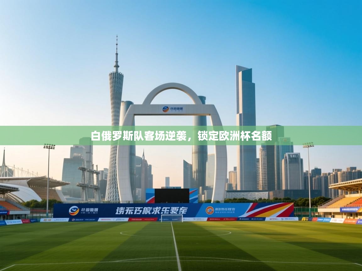 开运体育-白俄罗斯队客场逆袭,锁定欧洲杯名额 第3张