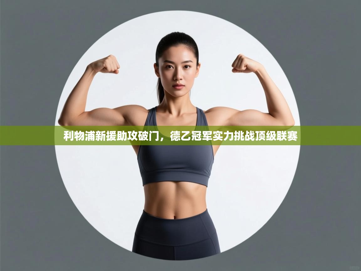 开云体育在线登录-利物浦新援助攻破门,德乙冠军实力挑战顶级联赛 第2张