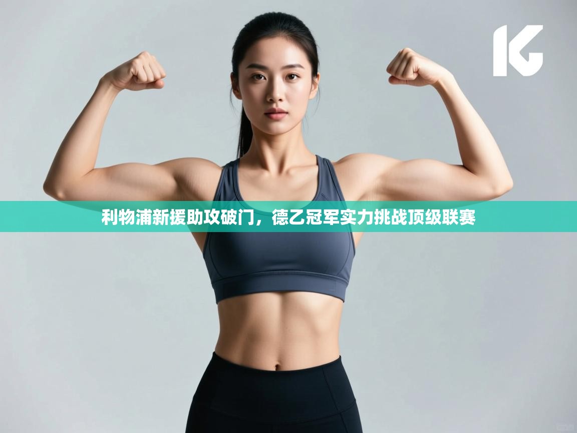 开云体育在线登录-利物浦新援助攻破门,德乙冠军实力挑战顶级联赛 第4张