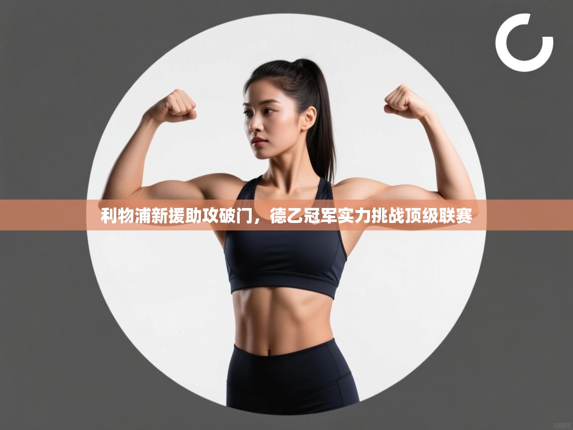 开云体育在线登录-利物浦新援助攻破门,德乙冠军实力挑战顶级联赛 第3张