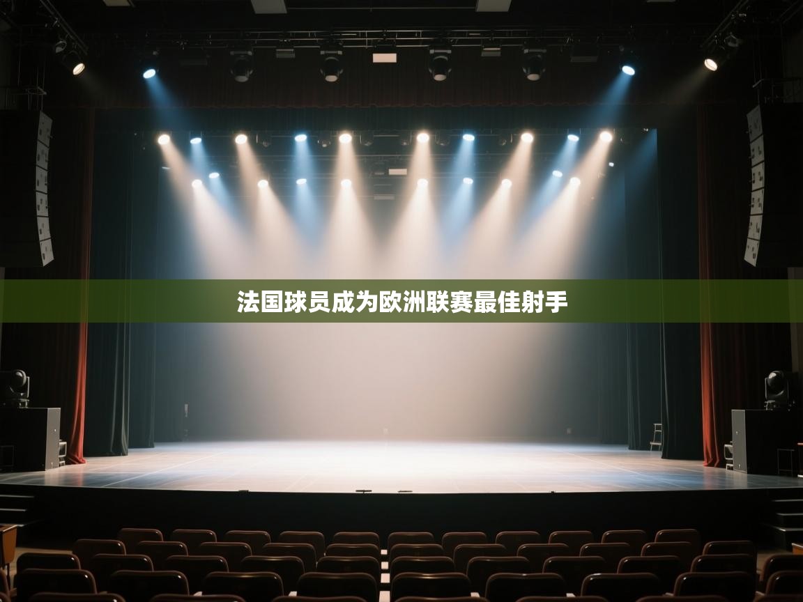 开云体育app官网-法国球员成为欧洲联赛最佳射手 第1张