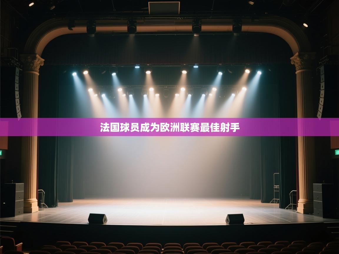 开云体育app官网-法国球员成为欧洲联赛最佳射手 第3张