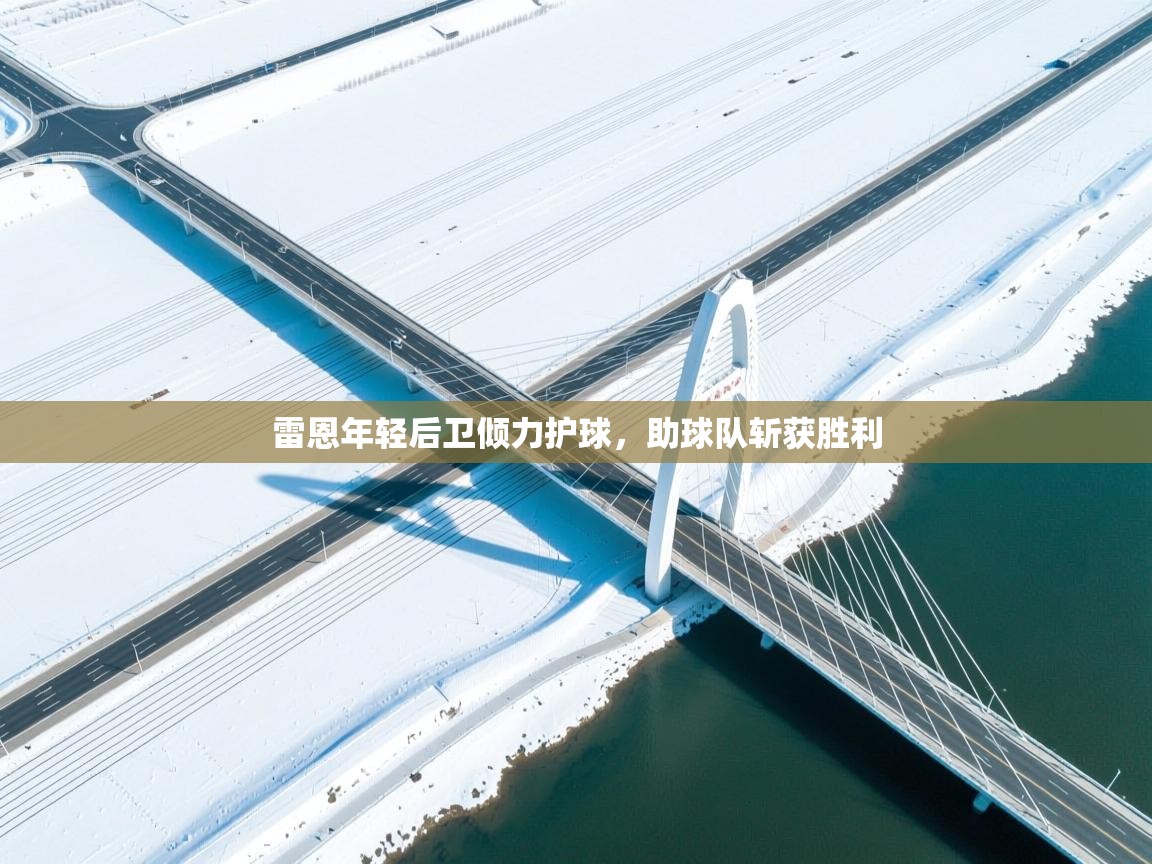 开云体育app在线-雷恩年轻后卫倾力护球,助球队斩获胜利 第1张