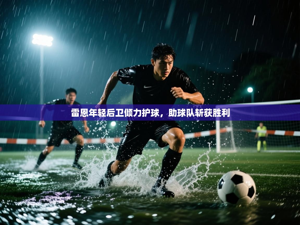 开云体育app在线-雷恩年轻后卫倾力护球,助球队斩获胜利 第3张