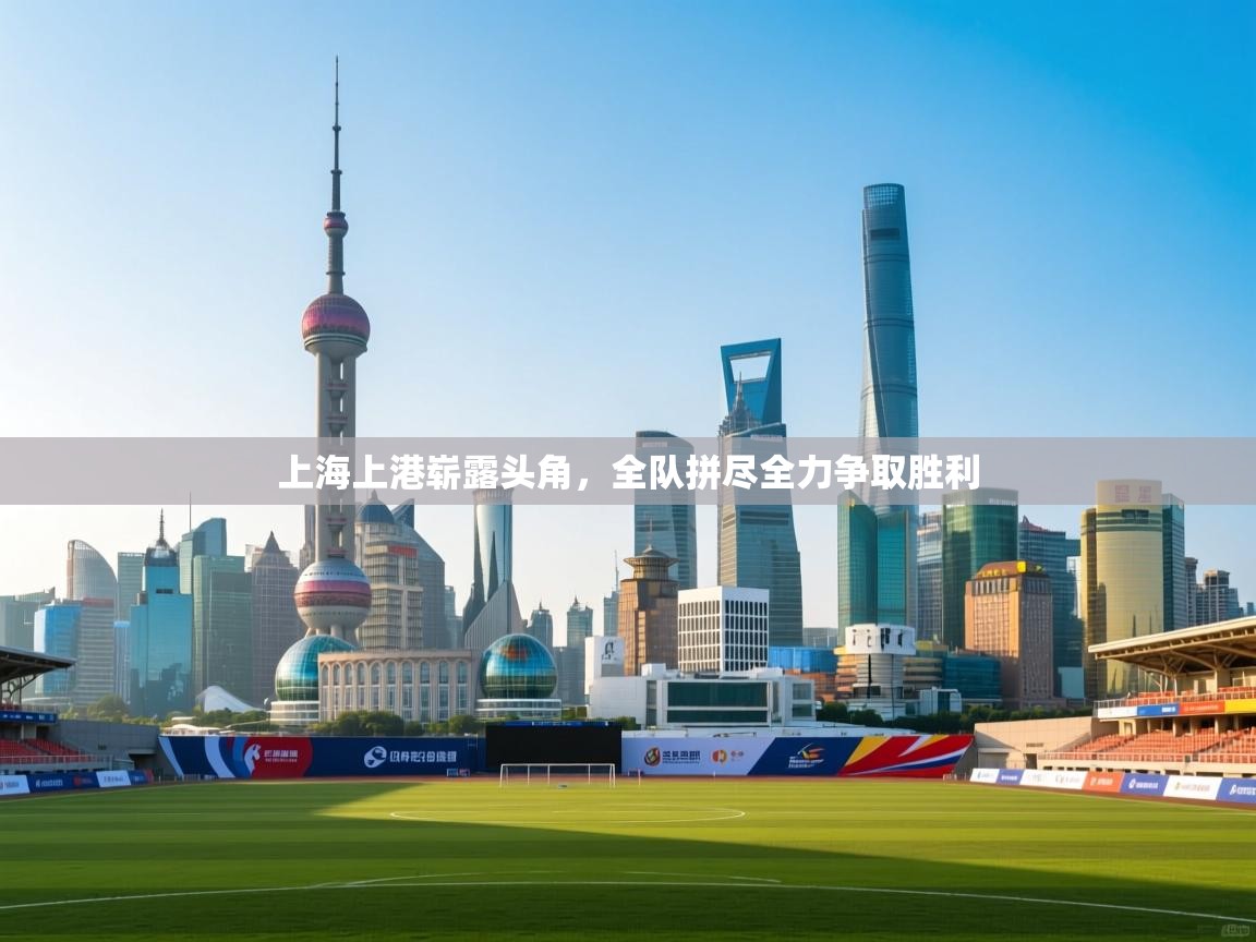 云开体育app官网入口网页版-上海上港崭露头角,全队拼尽全力争取胜利 第1张