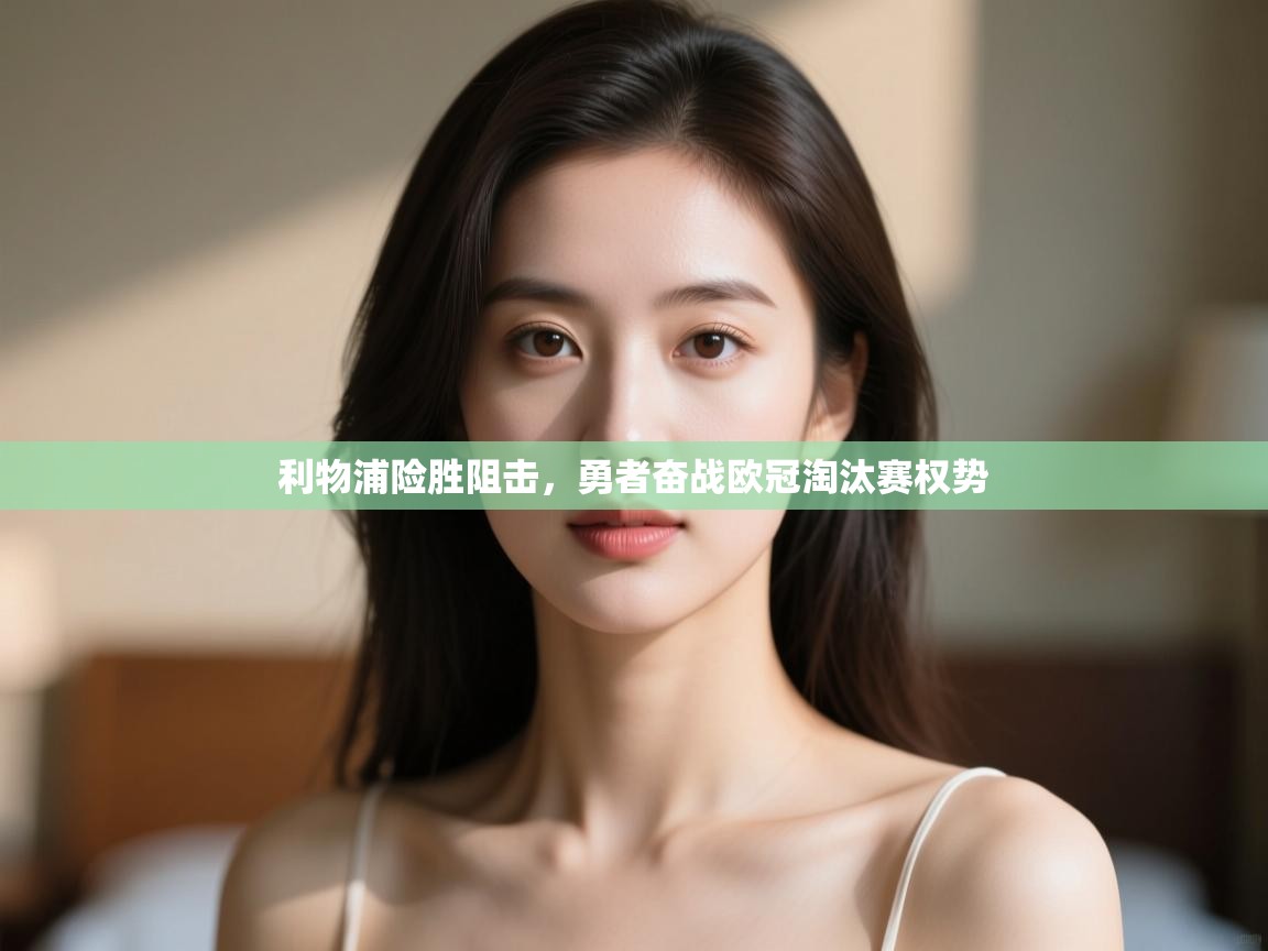 开云体育夜间模式开启-利物浦险胜阻击,勇者奋战欧冠淘汰赛权势 第2张