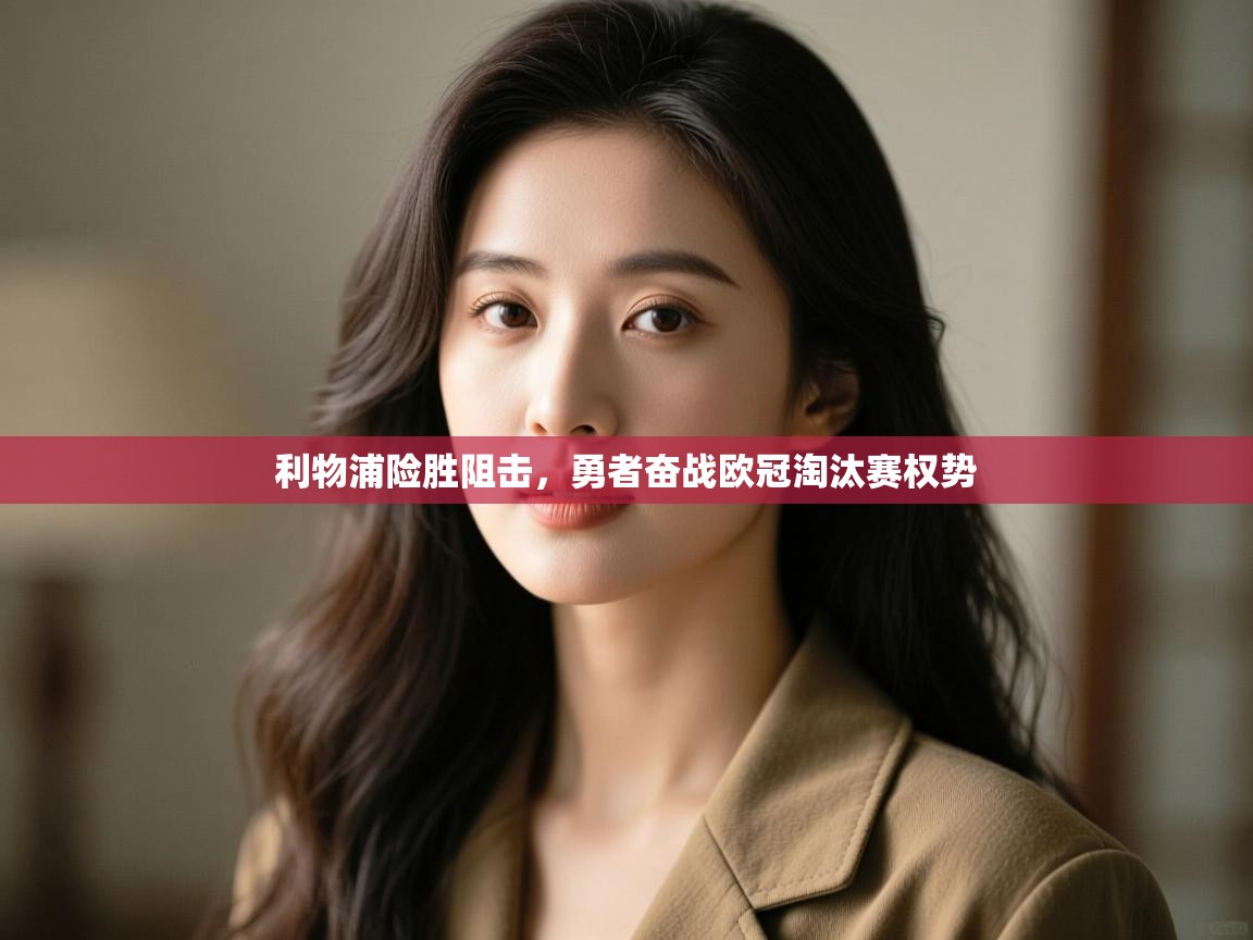 开云体育夜间模式开启-利物浦险胜阻击,勇者奋战欧冠淘汰赛权势 第1张