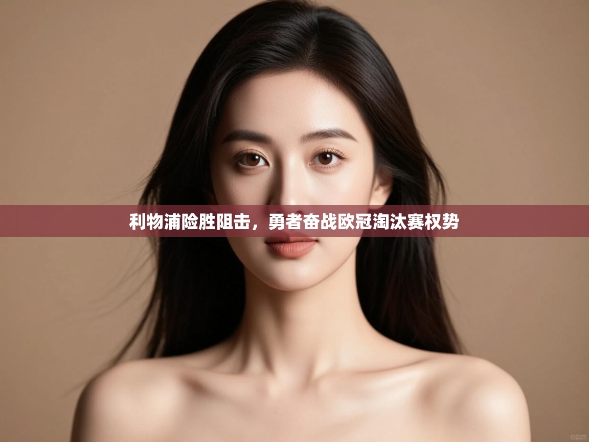 开云体育夜间模式开启-利物浦险胜阻击,勇者奋战欧冠淘汰赛权势 第3张