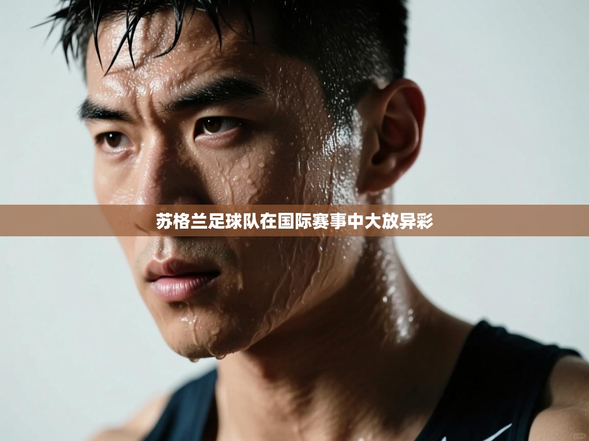 开云体育PC版网页版登录-苏格兰足球队在国际赛事中大放异彩 第1张