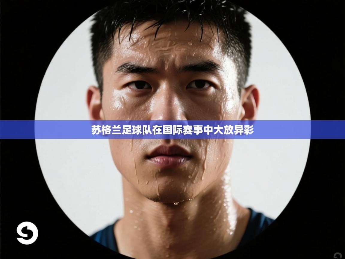 开云体育PC版网页版登录-苏格兰足球队在国际赛事中大放异彩 第2张