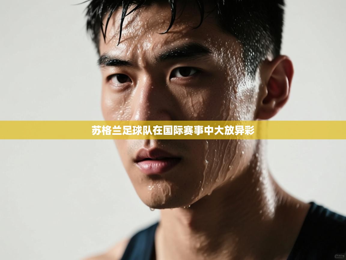 开云体育PC版网页版登录-苏格兰足球队在国际赛事中大放异彩 第4张