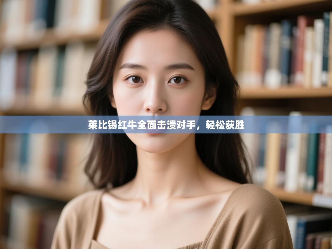 云开体育官网登录入口-莱比锡红牛全面击溃对手,轻松获胜 第1张