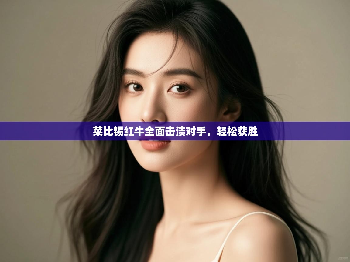 云开体育官网登录入口-莱比锡红牛全面击溃对手,轻松获胜 第2张