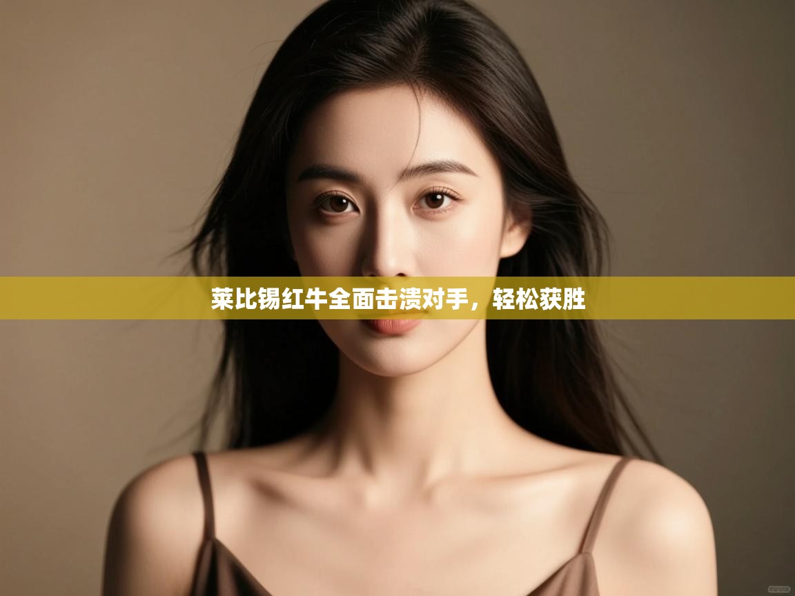 云开体育官网登录入口-莱比锡红牛全面击溃对手,轻松获胜 第3张