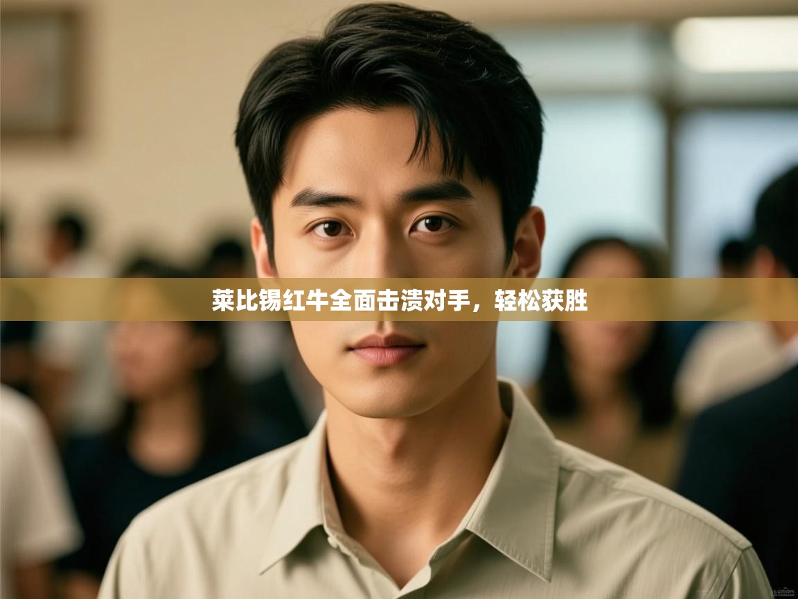 云开体育官网登录入口-莱比锡红牛全面击溃对手,轻松获胜 第4张