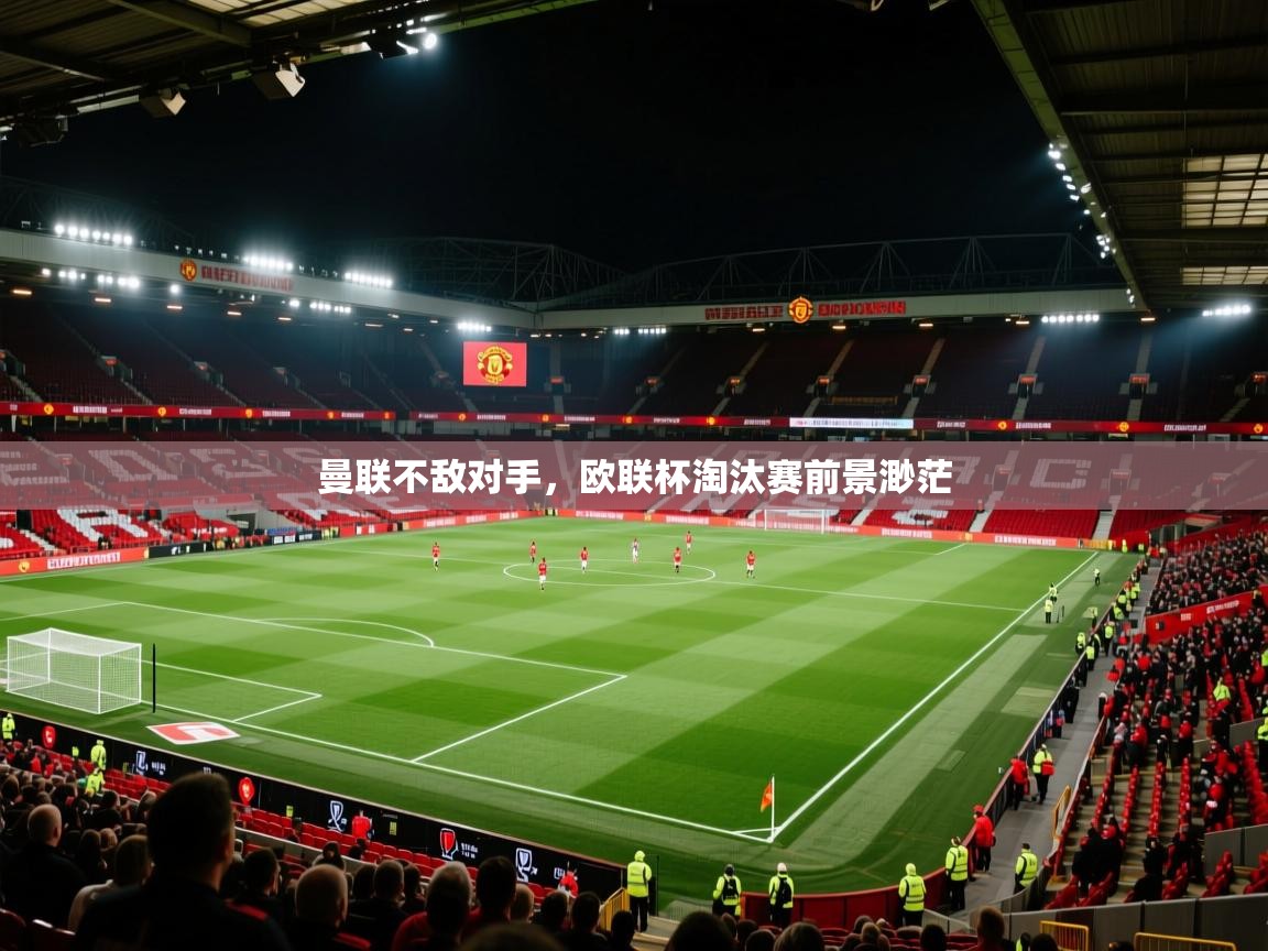 开云APP-曼联不敌对手，欧联杯淘汰赛前景渺茫