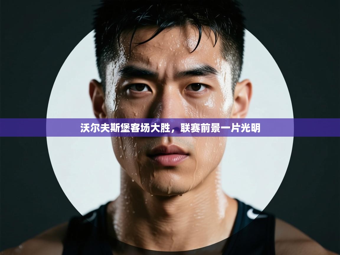 开云·体育kaiyun官方网站_kaiyun sports-沃尔夫斯堡客场大胜，联赛前景一片光明