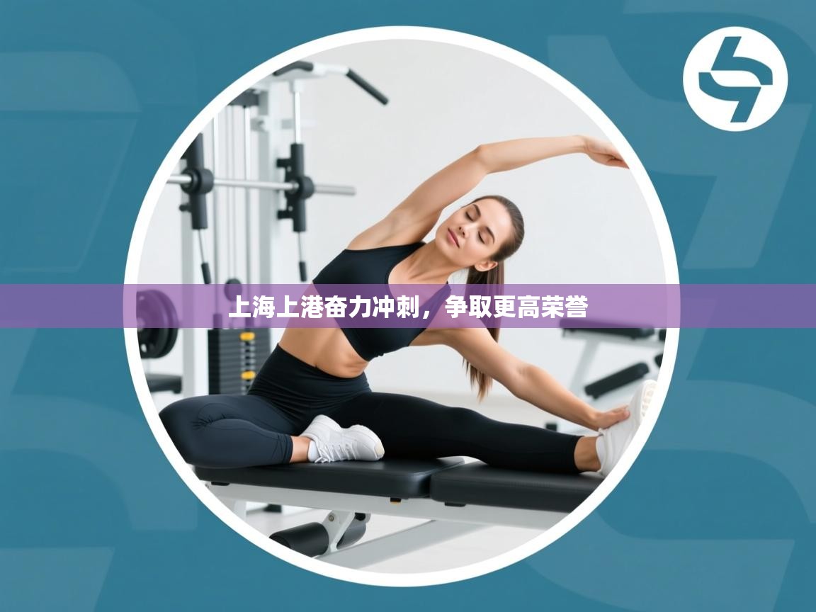 开云体育入口注册-上海上港奋力冲刺，争取更高荣誉