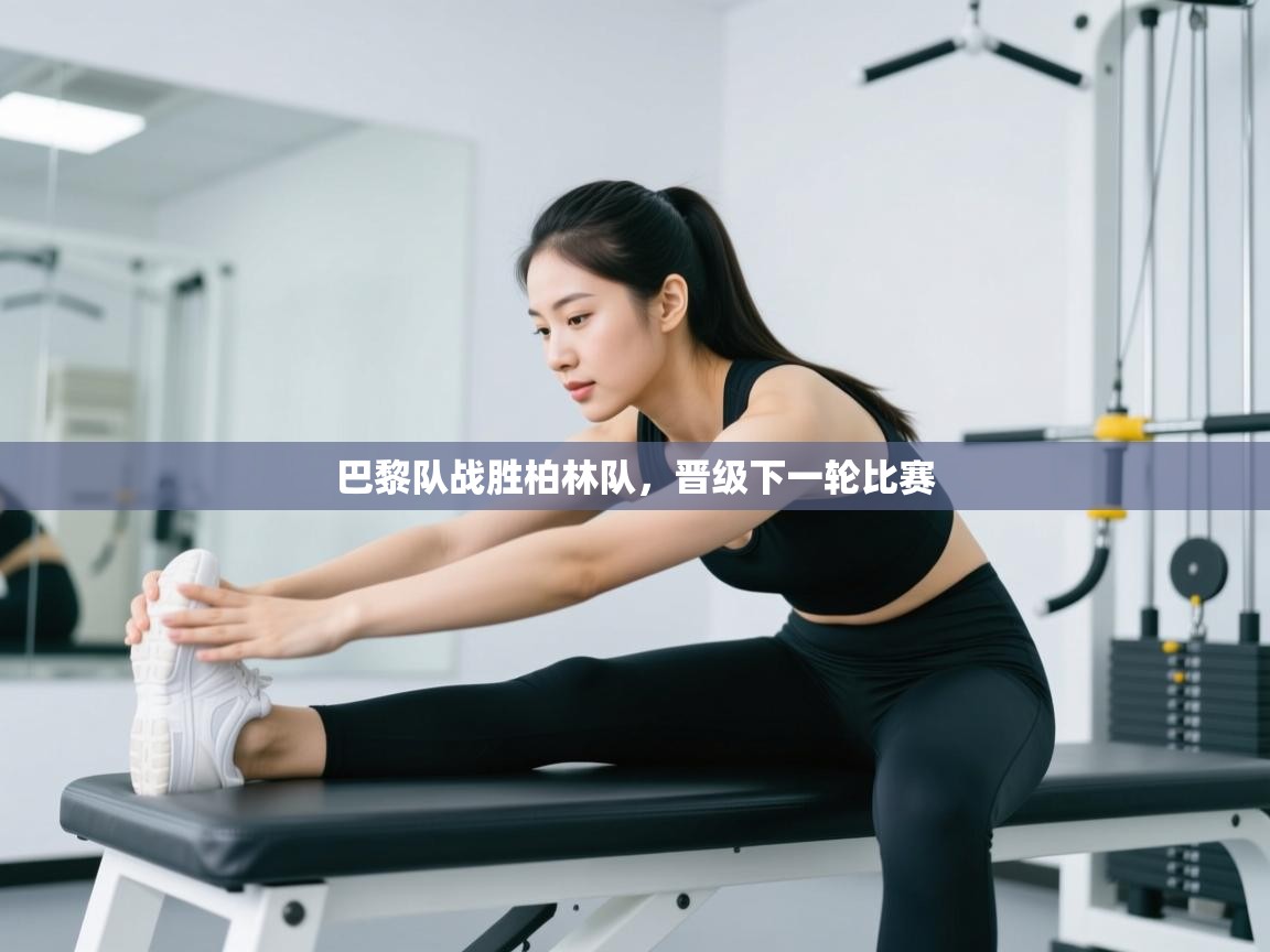 开运体育登录入口-巴黎队战胜柏林队，晋级下一轮比赛