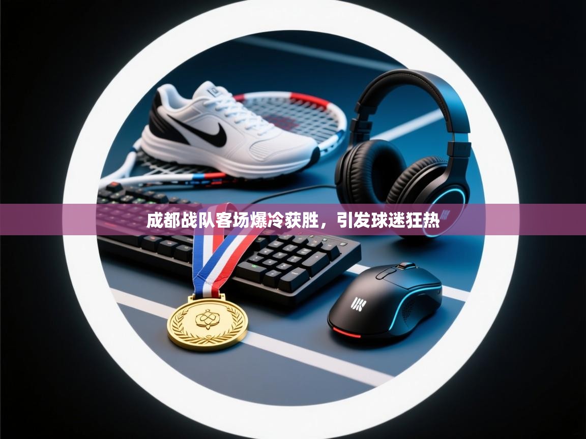 开云体育数据中心统计-成都战队客场爆冷获胜,引发球迷狂热 第2张