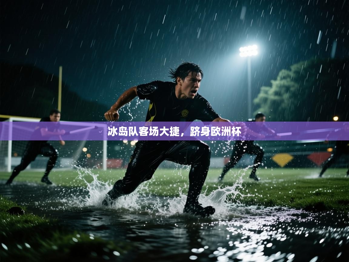 开云平台-冰岛队客场大捷,跻身欧洲杯 第2张