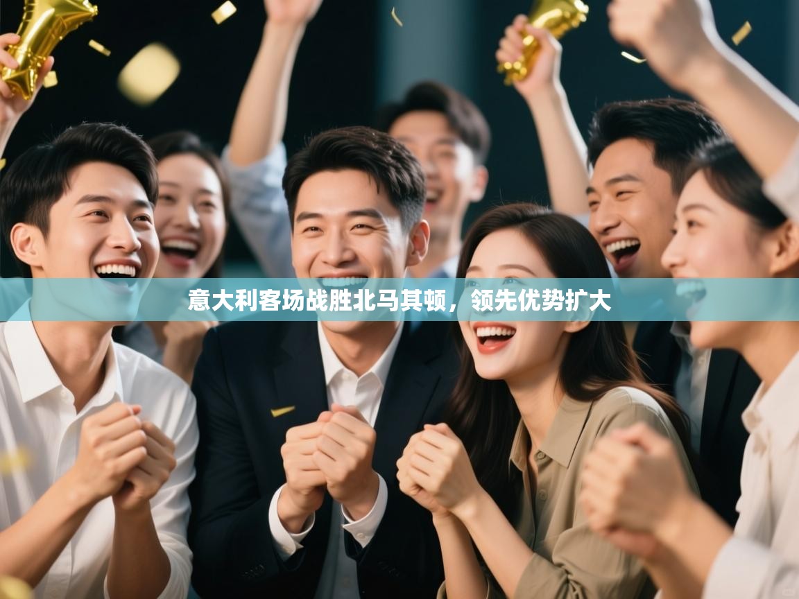 云开体育官网登录入口-意大利客场战胜北马其顿，领先优势扩大