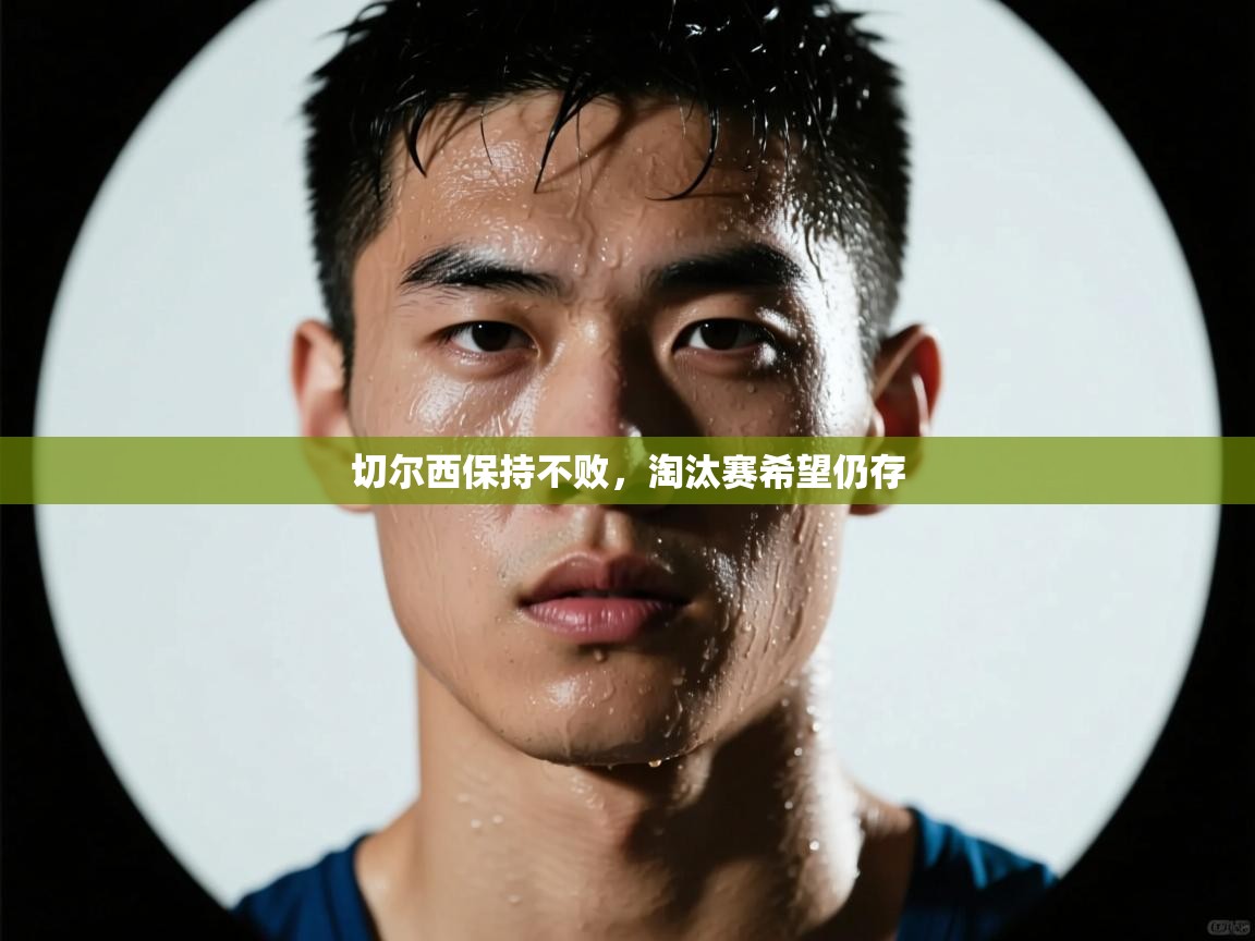 开云体育客服在线咨询-切尔西保持不败,淘汰赛希望仍存 第2张