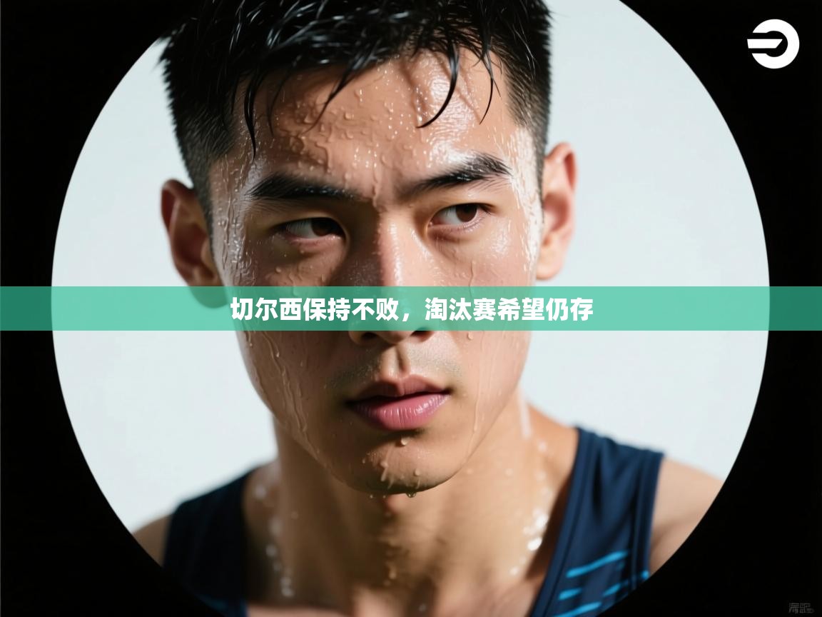 开云体育客服在线咨询-切尔西保持不败,淘汰赛希望仍存 第3张