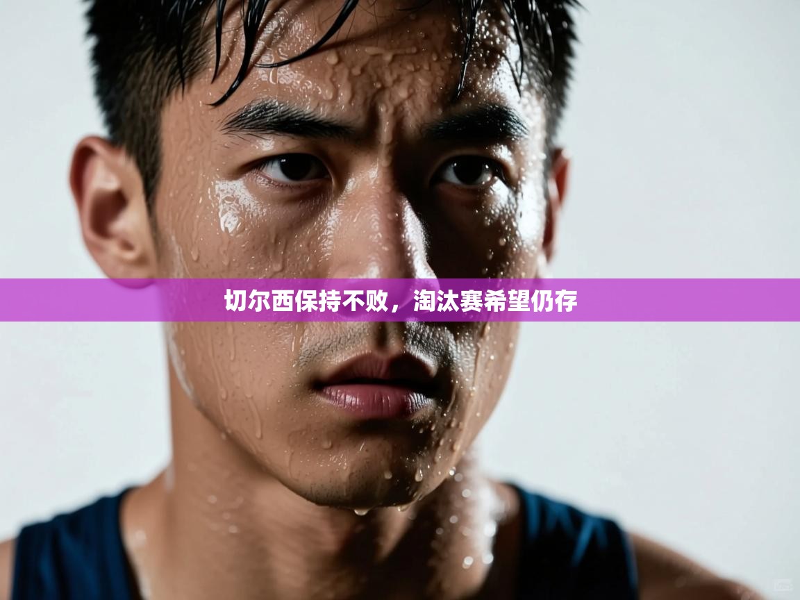 开云体育客服在线咨询-切尔西保持不败,淘汰赛希望仍存 第4张