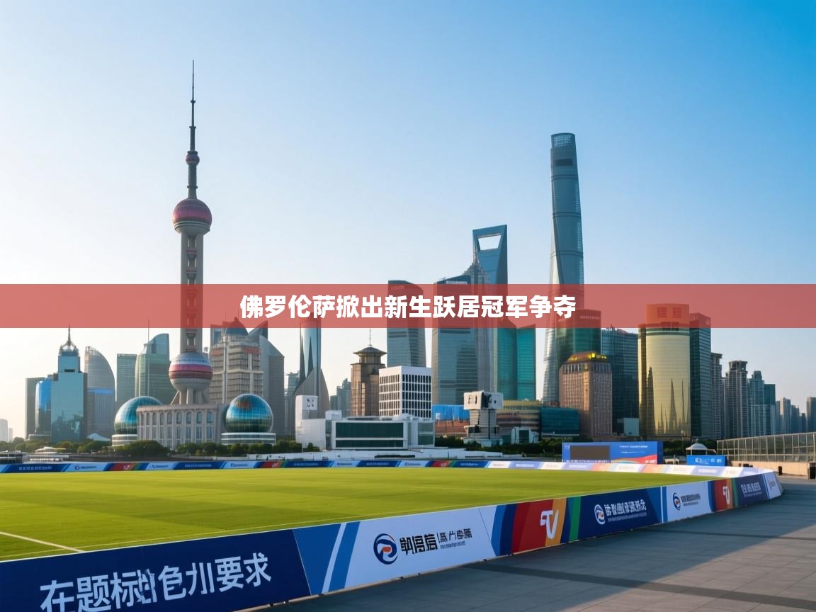 开云体育新人指引-佛罗伦萨掀出新生跃居冠军争夺