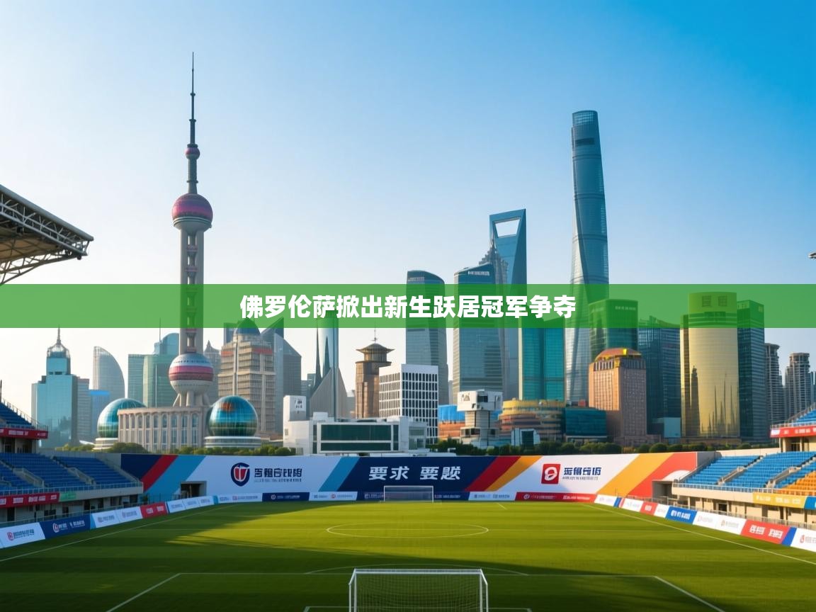 开云体育新人指引-佛罗伦萨掀出新生跃居冠军争夺 第2张