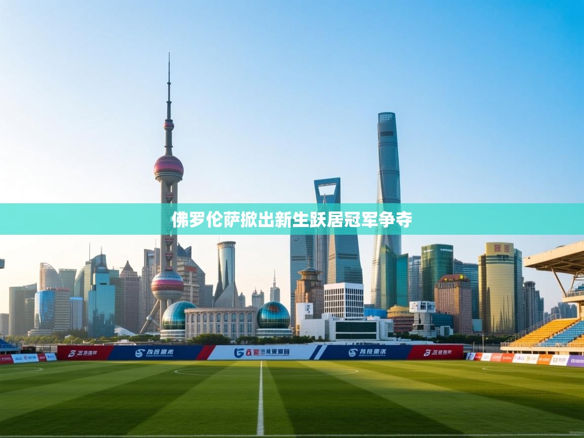 开云体育新人指引-佛罗伦萨掀出新生跃居冠军争夺 第3张