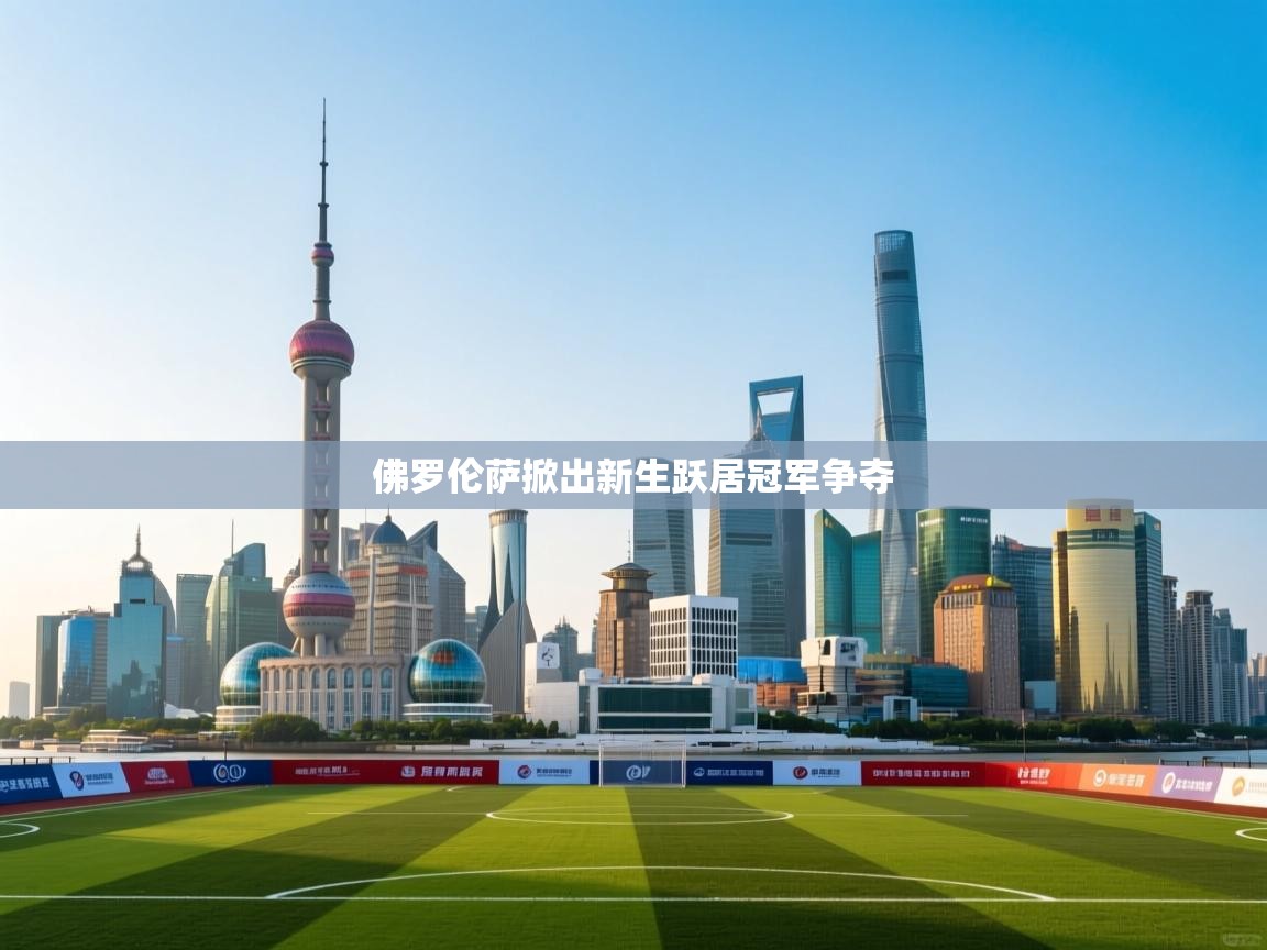 开云体育新人指引-佛罗伦萨掀出新生跃居冠军争夺 第4张