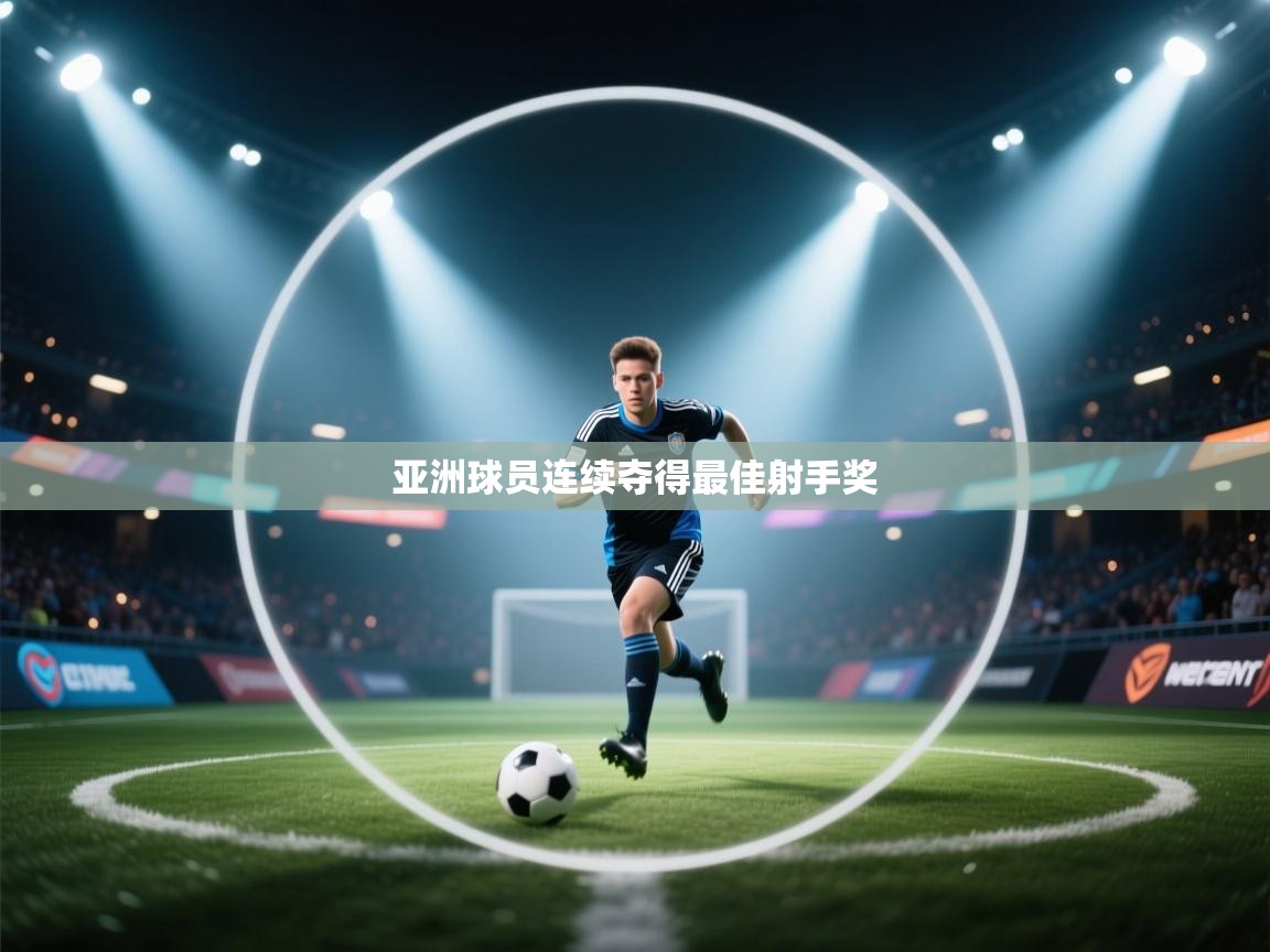 开云体育在线玩-亚洲球员连续夺得最佳射手奖