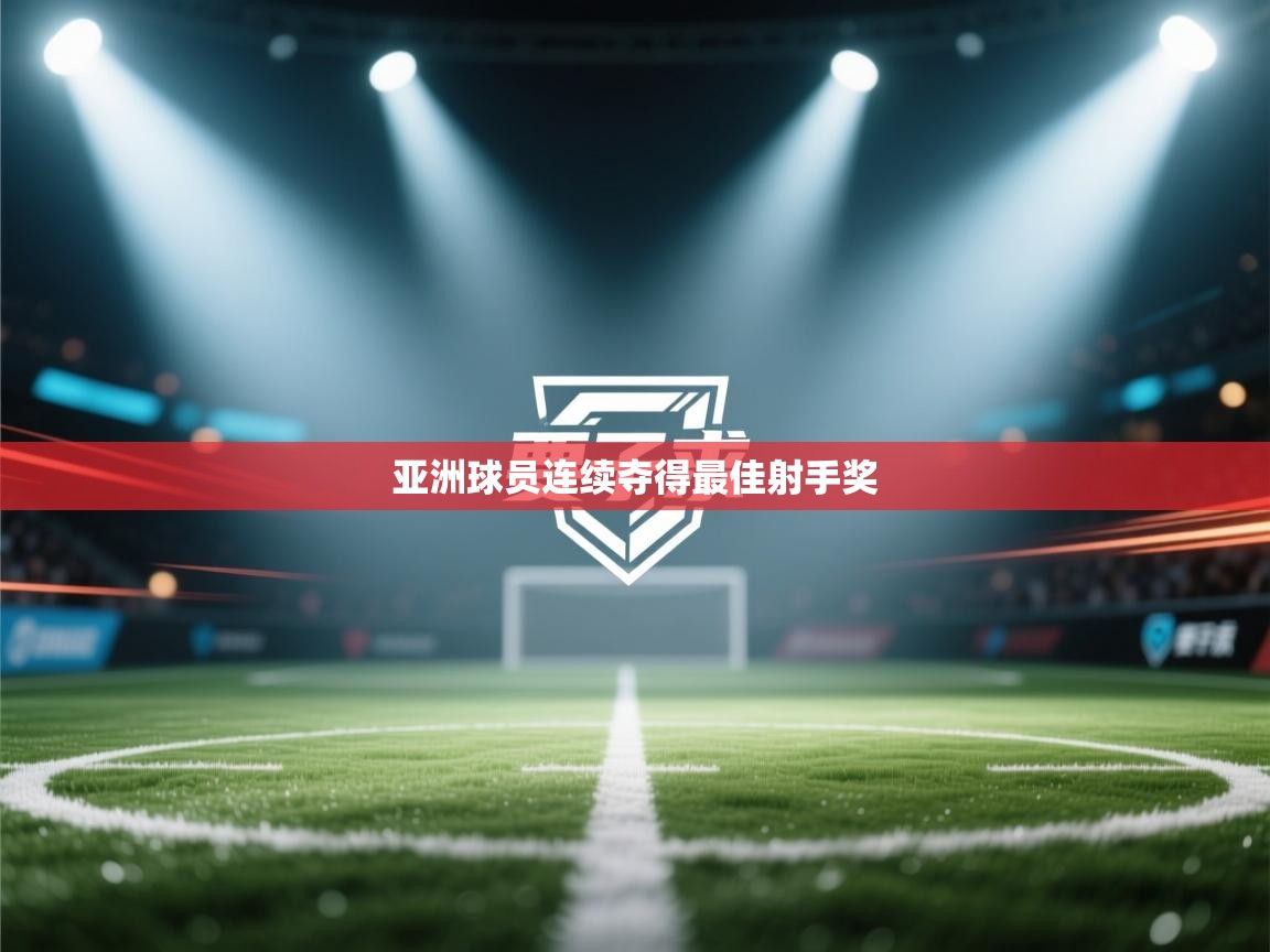 开云体育在线玩-亚洲球员连续夺得最佳射手奖 第3张