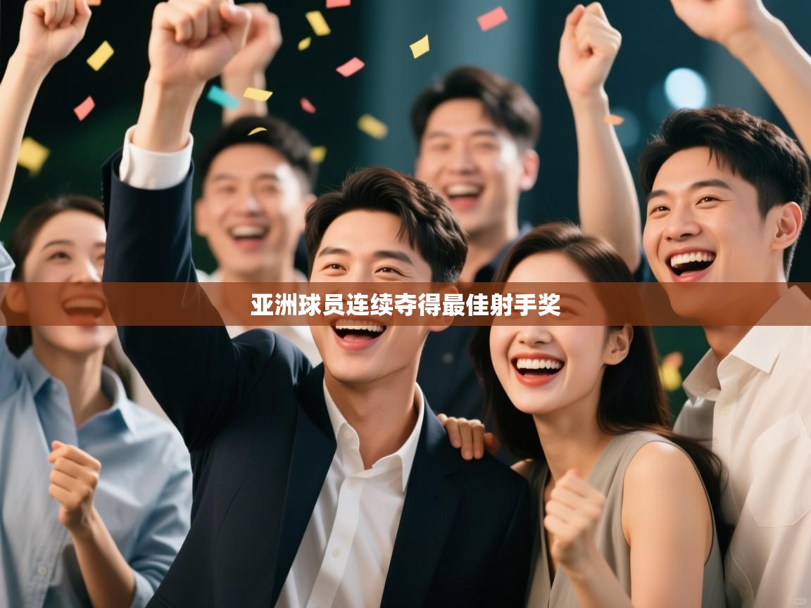 开云体育在线玩-亚洲球员连续夺得最佳射手奖 第4张