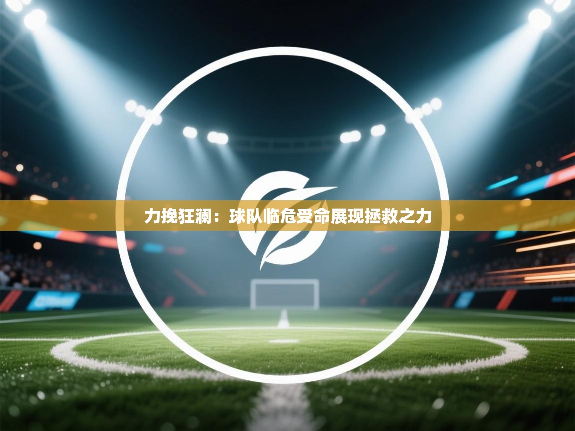 开云体育注册下载-力挽狂澜:球队临危受命展现拯救之力 第3张