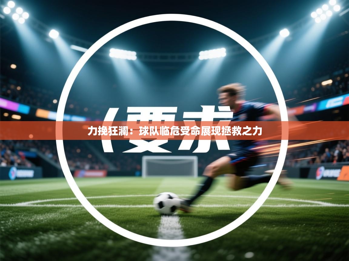 开云体育注册下载-力挽狂澜:球队临危受命展现拯救之力 第4张