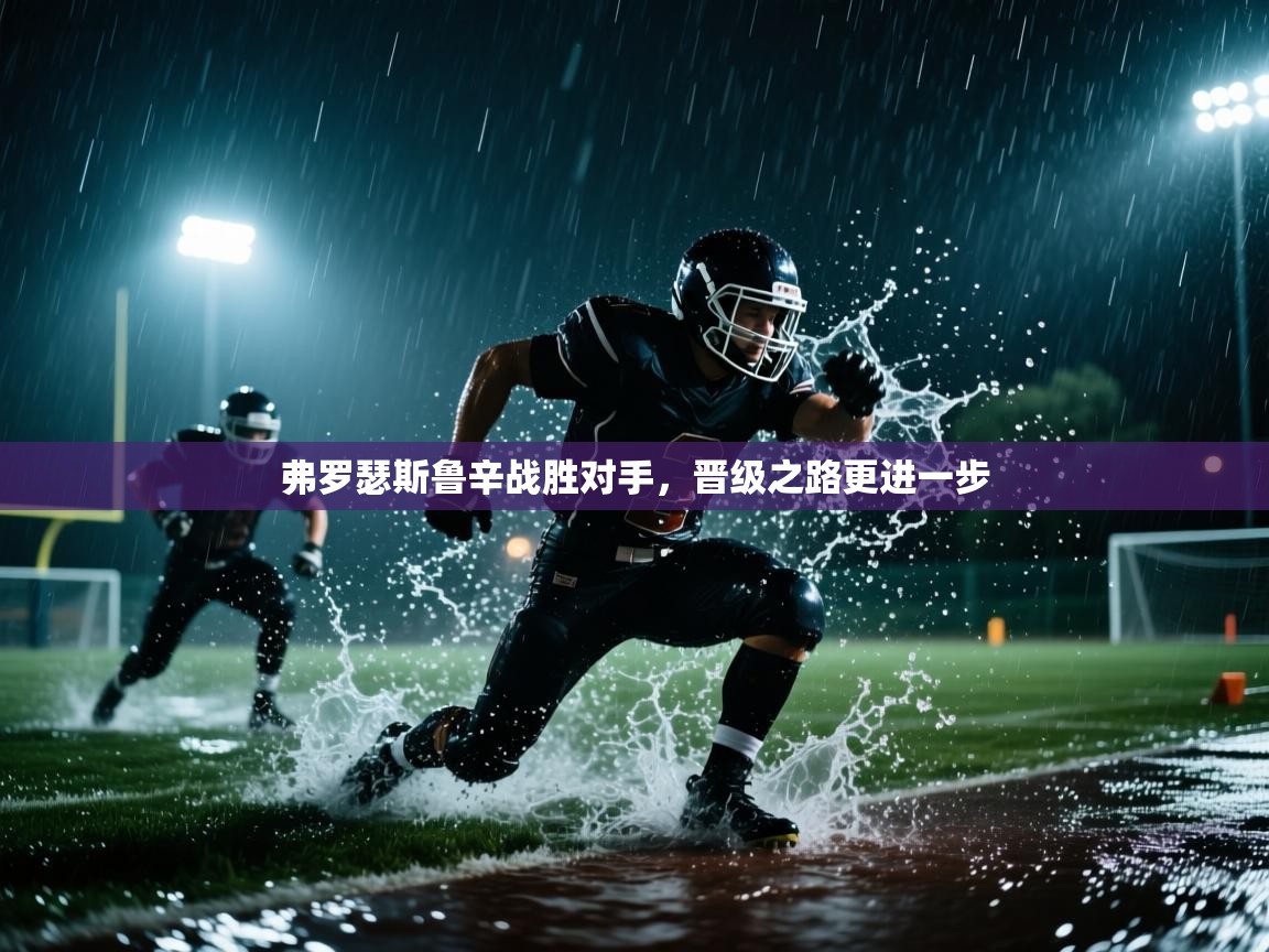 云开体育app网页版登录入口-弗罗瑟斯鲁辛战胜对手,晋级之路更进一步 第1张