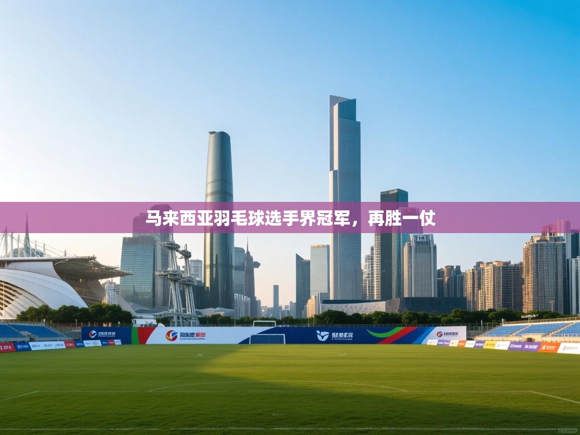 开云赛事-马来西亚羽毛球选手界冠军,再胜一仗 第1张